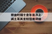 穆迪时隔十余年首次上调土耳其主权信用评级