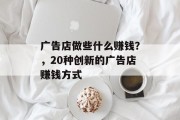 广告店做些什么赚钱？，20种创新的广告店赚钱方式