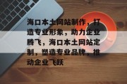 海口本土网站制作，打造专业形象，助力企业腾飞，海口本土网站定制，塑造专业品牌，推动企业飞跃