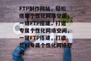 FTP制作网站，轻松搭建个性化网络空间，一键FTP搭建，打造专属个性化网络空间，一键FTP搭建，打造您的专属个性化网络空间