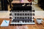 手机网站开发全攻略，从零到一的完美蜕变，手机网站开发入门至精通，零基础完美蜕变指南，手机网站开发从入门到精通，零基础完美蜕变全攻略