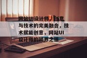 网站UI设计师，创意与技术的完美融合，技术赋能创意，网站UI设计师的跨界之道