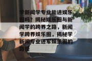 学新闻学专业能进娱乐圈吗？揭秘娱乐圈与新闻学的跨界之路，新闻学跨界娱乐圈，揭秘学新闻专业进军娱乐圈的路径