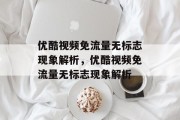 优酷视频免流量无标志现象解析，优酷视频免流量无标志现象解析