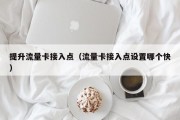 提升流量卡接入点（流量卡接入点设置哪个快）
