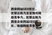 西安网站SEO优化，优帮云助力企业提升网络竞争力，优帮云助力西安企业网站SEO优化，增强网络竞争力