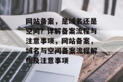 网站备案，是域名还是空间？详解备案流程与注意事项，网站备案，域名与空间备案流程解析及注意事项