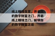 线上赚钱生意,开启你的数字财富之门,开启线上赚钱之门,解锁你的数字财富之道 线上赚钱生意,开启你的数字财富之门,开启线上赚钱之门,解锁你的数字财富之道