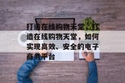打造在线购物天堂，打造在线购物天堂，如何实现高效、安全的电子商务平台