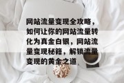 网站流量变现全攻略，如何让你的网站流量转化为真金白银，网站流量变现秘籍，解锁流量变现的黄金之道