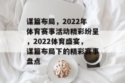 谋篇布局，2022年体育赛事活动精彩纷呈，2022体育盛宴，谋篇布局下的精彩赛事盘点