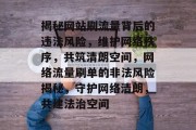 揭秘网站刷流量背后的违法风险，维护网络秩序，共筑清朗空间，网络流量刷单的非法风险揭秘，守护网络清朗，共建法治空间