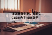 法国新任财长：预计2025年赤字将略高于5%