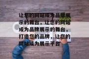 让您的网站成为品牌展示的舞台，让您的网站成为品牌展示的舞台，打造您的品牌，让您的网站成为展示平台