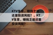 KTV生意,赚钱之道还是投资风险?,KTV生意,赚钱之道还是投资风险? KTV生意,赚钱之道还是投资风险?,KTV生意,赚钱之道还是投资风险?