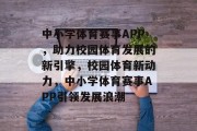 中小学体育赛事APP，助力校园体育发展的新引擎，校园体育新动力，中小学体育赛事APP引领发展浪潮