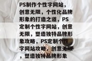 PS制作个性字网站，创意无限，个性化品牌形象的打造之道，PS定制个性字网站，创意无限，塑造独特品牌形象攻略，PS定制个性字网站攻略，创意无限，塑造独特品牌形象