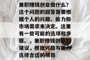兼职赚钱创业做什么？这个问题的回答需要根据个人的兴趣、能力和市场需求来决定。这里有一些可能的选项和步骤。，兼职赚钱创业的建议，根据兴趣与能力选择合适的项目
