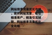 网站搜索流量优化攻略，提升网站流量，吸引精准用户，精准引流秘籍，网站搜索流量优化全攻略