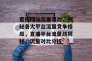 直播网站流量对比，揭秘各大平台流量竞争格局，直播平台流量战揭秘，流量对比分析