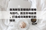 做海鲜生意赚钱的策略与技巧,抓住市场脉搏,打造成功海鲜餐厅的秘诀