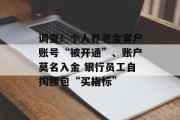 调查！个人养老金客户账号“被开通”、账户莫名入金 银行员工自掏腰包“买指标”