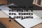 教你赚钱做生意，从零开始打造财富之路，从零开始，教你赚钱做生意，打造财富之路的秘诀