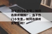 当下热门小生意,如何选择并赚钱?,当下热门小生意,如何选择并实现盈利?