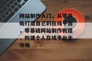 网站制作入门，从零开始打造自己的在线平台，零基础网站制作教程，构建个人在线平台全攻略