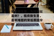 租房做生意,为何难以盈利?,租房做生意,盈利难题的背后原因分析 租房做生意,为何难以盈利?,租房做生意,盈利难题的背后原因分析