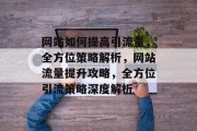 网站如何提高引流量，全方位策略解析，网站流量提升攻略，全方位引流策略深度解析