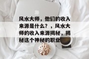 风水大师，他们的收入来源是什么？，风水大师的收入来源揭秘，揭秘这个神秘的职业