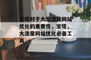 宝塔对于大型流量网站优化的重要性，宝塔，大流量网站优化必备工具