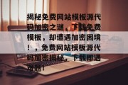 揭秘免费网站模板源代码加密之谜，下载免费模板，却遭遇加密困境！，免费网站模板源代码加密揭秘，下载即遇难题！