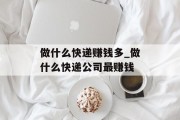 做什么快递赚钱多_做什么快递公司最赚钱
