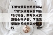 下泄流量监测系统网站，守护水资源安全的新时代利器，新时代水资源安全守护者，下泄流量监测系统网站全新上线