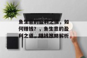 鱼生意的盈利之道,如何赚钱?,鱼生意的盈利之道,赚钱策略解析 鱼生意的盈利之道,如何赚钱?,鱼生意的盈利之道,赚钱策略解析