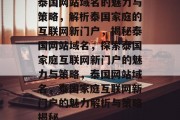 泰国网站域名的魅力与策略，解析泰国家庭的互联网新门户，揭秘泰国网站域名，探索泰国家庭互联网新门户的魅力与策略，泰国网站域名，泰国家庭互联网新门户的魅力解析与策略揭秘