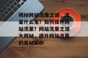 揭秘网站流量之谜，流量什么鬼？如何提升网站流量？网站流量之谜大揭秘，提升网站流量的奥秘解析