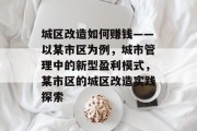 城区改造如何赚钱——以某市区为例，城市管理中的新型盈利模式，某市区的城区改造实践探索