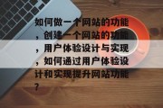 如何做一个网站的功能，创建一个网站的功能，用户体验设计与实现，如何通过用户体验设计和实现提升网站功能？