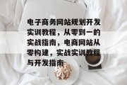 电子商务网站规划开发实训教程，从零到一的实战指南，电商网站从零构建，实战实训教程与开发指南