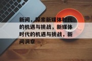新间，探索新媒体时代的机遇与挑战，新媒体时代的机遇与挑战，新间洞察