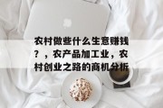 农村做些什么生意赚钱?,农产品加工业,农村创业之路的商机分析