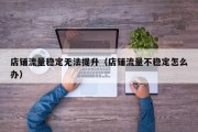 店铺流量稳定无法提升（店铺流量不稳定怎么办）