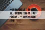 一周新闻综述，聚焦热点，洞察时代脉搏，时代脉动，一周热点新闻综述