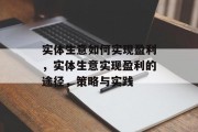 实体生意如何实现盈利,实体生意实现盈利的途径,策略与实践 实体生意如何实现盈利,实体生意实现盈利的途径,策略与实践