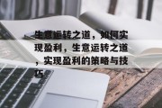 生意运转之道，如何实现盈利，生意运转之道，实现盈利的策略与技巧