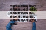 中国领先的国内网站空间提供商，中国领先的国内网站空间提供商，腾云科技，腾云科技，中国领先国内网站空间提供商