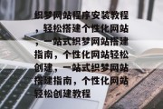 织梦网站程序安装教程，轻松搭建个性化网站，一站式织梦网站搭建指南，个性化网站轻松创建，一站式织梦网站搭建指南，个性化网站轻松创建教程